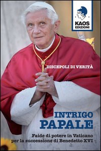 Intrigo papale. Discepoli di verità. Faide di potere in Vaticano per la successione di Benedetto XVI - Librerie.coop