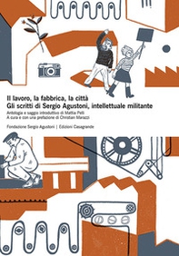 Il lavoro, la fabbrica, la città. Gli scritti di Sergio Agustoni, intellettuale militante - Librerie.coop