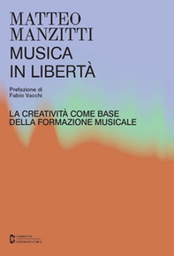 Musica in libertà. La creatività come base della formazione musicale - Librerie.coop