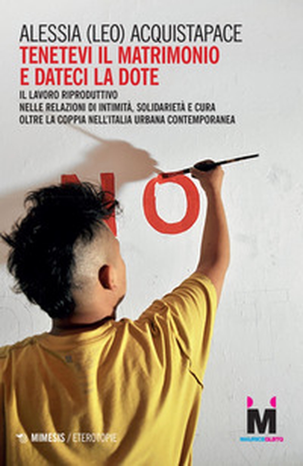 Tenetevi il matrimonio e dateci la dote. Il lavoro riproduttivo nelle relazioni di intimità, solidarietà e cura oltre la coppia nell'Italia urbana contemporanea - Librerie.coop Tenetevi il matrimonio e dateci la dote. Il lavoro riproduttivo nelle relazioni di intimità, solidarietà e cura oltre la coppia nell'Italia urbana contemporanea - Librerie.coop