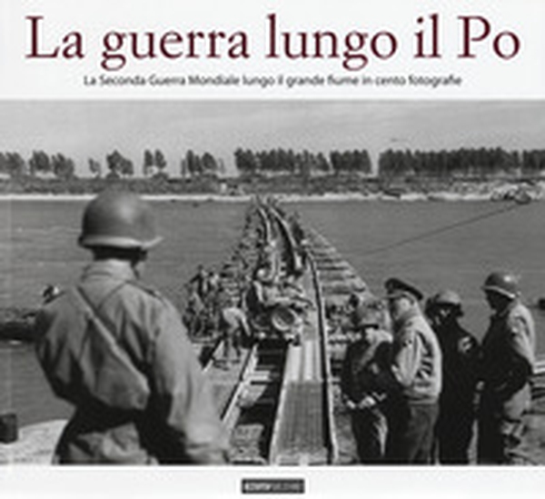 La guerra lungo il Po. La seconda guerra mondiale lungo il grande fiume in cento fotografie - Librerie.coop La guerra lungo il Po. La seconda guerra mondiale lungo il grande fiume in cento fotografie - Librerie.coop
