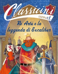 Re Artù e la leggenda di Excalibur. Classicini - Librerie.coop