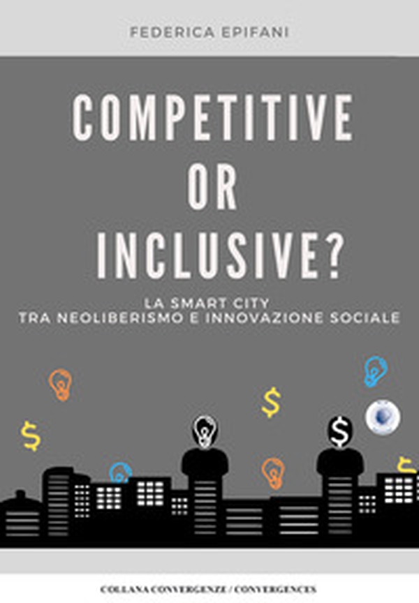 Competitive or inclusive? La smart city tra neoliberalismo e innovazione sociale - Librerie.coop Competitive or inclusive? La smart city tra neoliberalismo e innovazione sociale - Librerie.coop