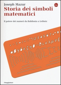 Storia dei simboli matematici. Il potere dei numeri da Babilonia e Leibniz - Librerie.coop