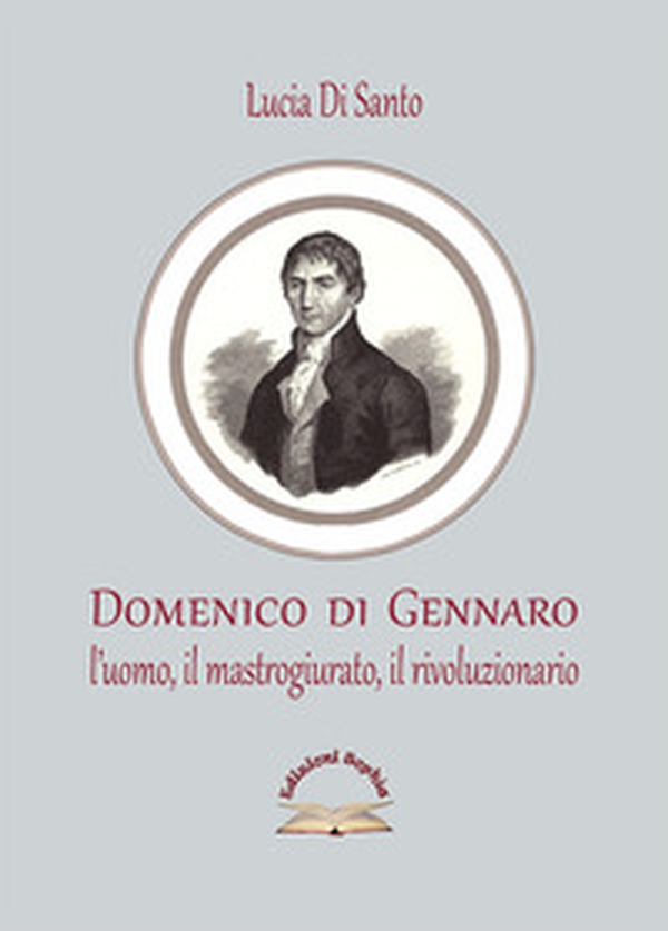 Domenico di Gennaro. L'uomo, il mastrogiurato, il rivoluzionario - Librerie.coop Domenico di Gennaro. L'uomo, il mastrogiurato, il rivoluzionario - Librerie.coop