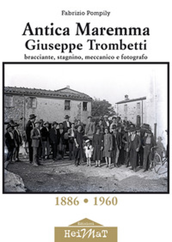 Antica Maremma, Giuseppe Trombetti. Bracciante, stagnino, meccanico e fotografo - Librerie.coop Antica Maremma, Giuseppe Trombetti. Bracciante, stagnino, meccanico e fotografo - Librerie.coop