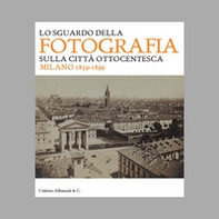Lo sguardo della fotografia sulla città ottocentesca. Milano 1839-1899 - Librerie.coop