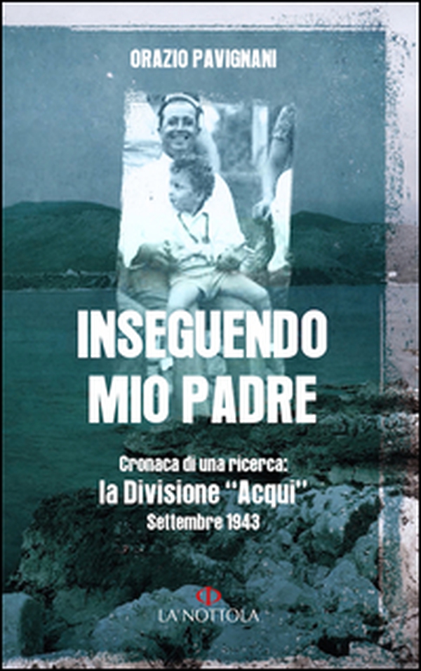 Inseguendo mio padre. Cronaca di una ricerca: la Divisione «Acqui» Settembre 1943 - Librerie.coop Inseguendo mio padre. Cronaca di una ricerca: la Divisione «Acqui» Settembre 1943 - Librerie.coop