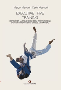 Executive five training, esercizi per la prevenzione degli infortuni negli sport di combattimento e nelle arti marziali - Librerie.coop