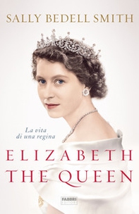 Elizabeth the Queen. La vita di una regina - Librerie.coop