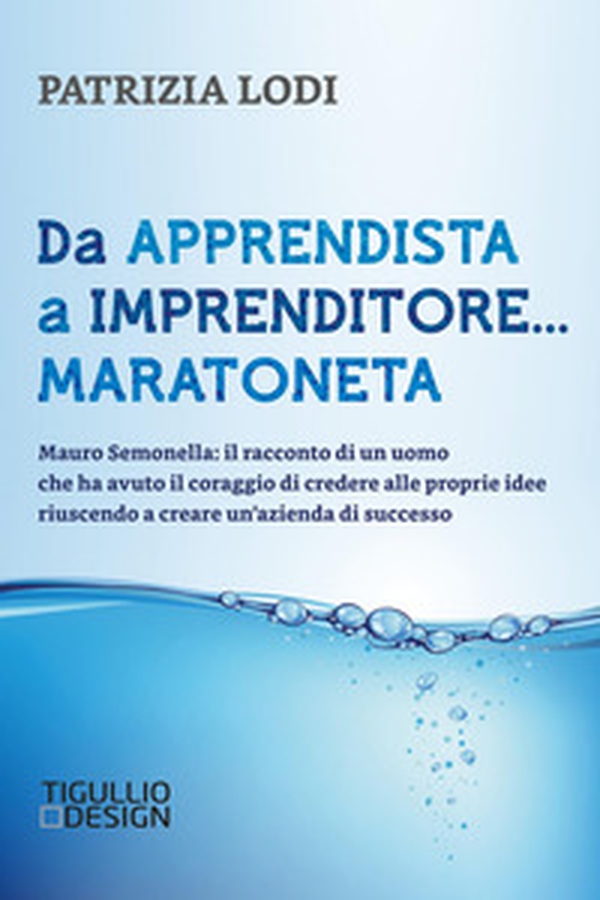 Da apprendista a imprenditore... maratoneta. Mauro Semonella: il racconto di un uomo che ha avuto il coraggio di credere alle proprie idee riuscendo a creare un'azienda di successo - Librerie.coop Da apprendista a imprenditore... maratoneta. Mauro Semonella: il racconto di un uomo che ha avuto il coraggio di credere alle proprie idee riuscendo a creare un'azienda di successo - Librerie.coop
