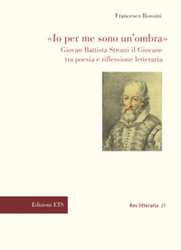 «Io per me sono un'ombra». Giovan Battista Strozzi il Giovane tra poesia e riflessione letteraria - Librerie.coop «Io per me sono un'ombra». Giovan Battista Strozzi il Giovane tra poesia e riflessione letteraria - Librerie.coop