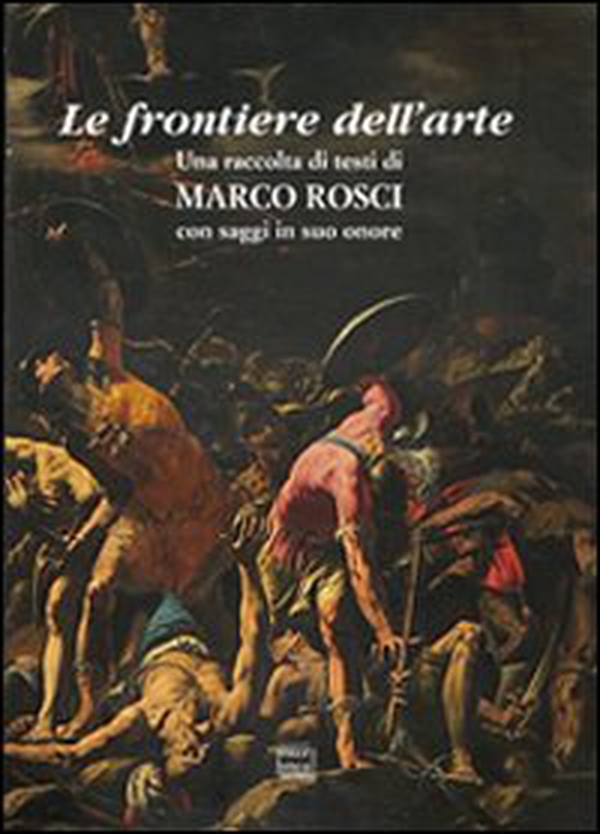 Le frontiere dell'arte. Una raccolta di testi di Marco Rosci con saggiin suo onore - Librerie.coop Le frontiere dell'arte. Una raccolta di testi di Marco Rosci con saggiin suo onore - Librerie.coop