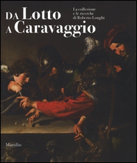 Da Lotto a Caravaggio. La collezione e le ricerche di Roberto Longhi. Catalogo della mostra (Novara, 10 aprile-20 luglio 2016) - Librerie.coop