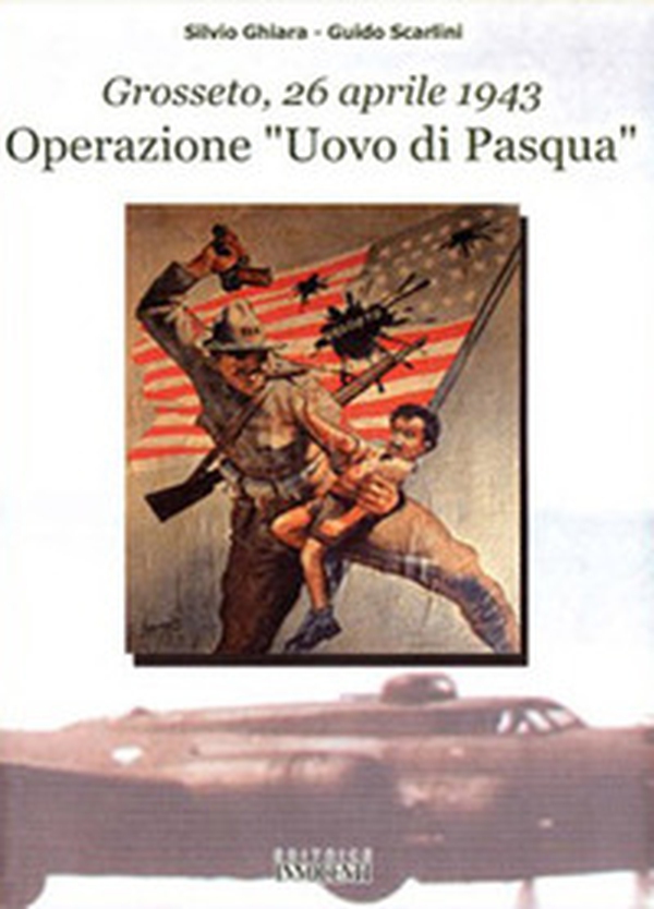 Operazione «Uovo di Pasqua». Grosseto, 26 aprile 1943 - Librerie.coop Operazione «Uovo di Pasqua». Grosseto, 26 aprile 1943 - Librerie.coop