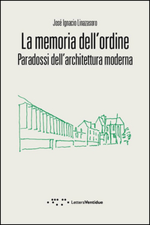 La memoria dell'ordine. Paradossi dell'architettura moderna - Librerie.coop La memoria dell'ordine. Paradossi dell'architettura moderna - Librerie.coop