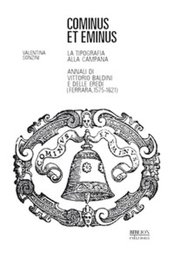 Cominus et eminus. La tipografia alla Campana. Annali di Vittorio Baldini e delle eredi (Ferrara, 1575-1621) - Librerie.coop Cominus et eminus. La tipografia alla Campana. Annali di Vittorio Baldini e delle eredi (Ferrara, 1575-1621) - Librerie.coop