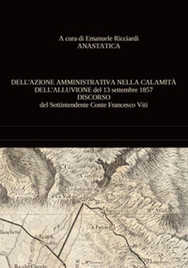 Dell'azione amministrativa nella calamità dell'alluvione del 13 settembre 1857. Discorso del sottintendente conte Francesco Viti - Librerie.coop Dell'azione amministrativa nella calamità dell'alluvione del 13 settembre 1857. Discorso del sottintendente conte Francesco Viti - Librerie.coop