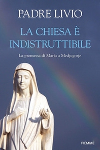 La Chiesa è indistruttibile. La promessa di Maria a Medjugorje - Librerie.coop