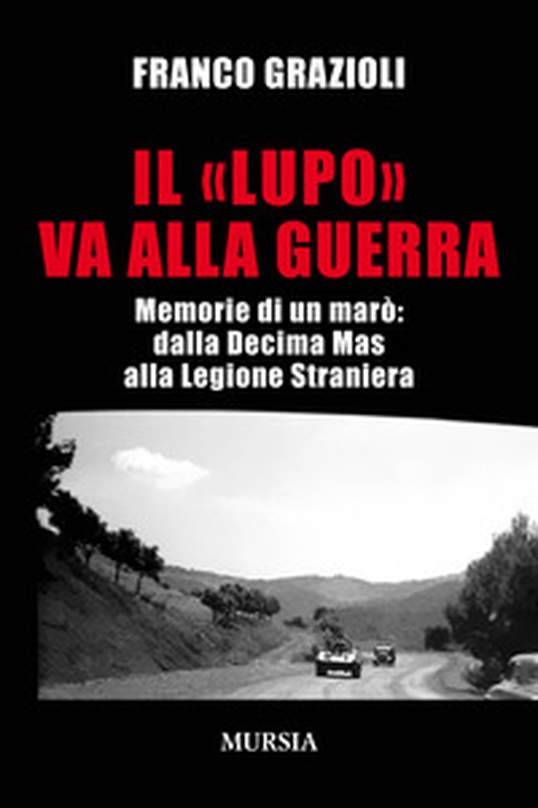 Il «lupo» va alla guerra. Memorie di un marò: dalla Decima Mas alla Legione Straniera - Librerie.coop Il «lupo» va alla guerra. Memorie di un marò: dalla Decima Mas alla Legione Straniera - Librerie.coop