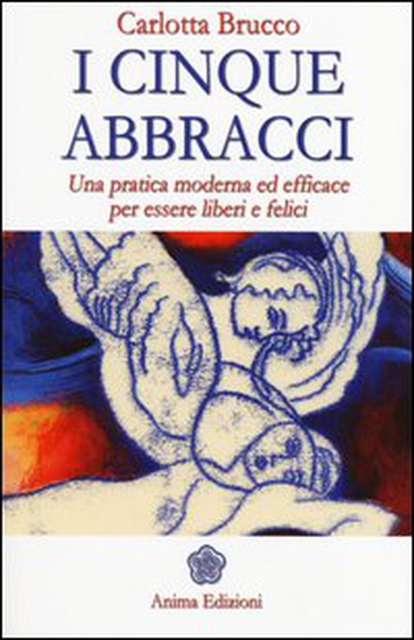I cinque abbracci. Una pratica moderna ed efficace per essere liberi e felici - Librerie.coop I cinque abbracci. Una pratica moderna ed efficace per essere liberi e felici - Librerie.coop