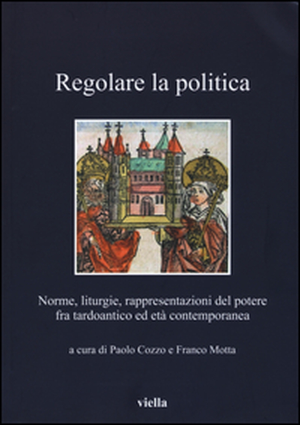 Regolare la politica. Norme, liturgie, rappresentazioni del potere fra tardoantico ed età contemporanea - Librerie.coop Regolare la politica. Norme, liturgie, rappresentazioni del potere fra tardoantico ed età contemporanea - Librerie.coop