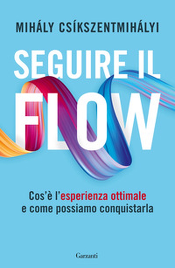 Seguire il flow. Cos'è l'esperienza ottimale e come possiamo conquistarla - Librerie.coop Seguire il flow. Cos'è l'esperienza ottimale e come possiamo conquistarla - Librerie.coop
