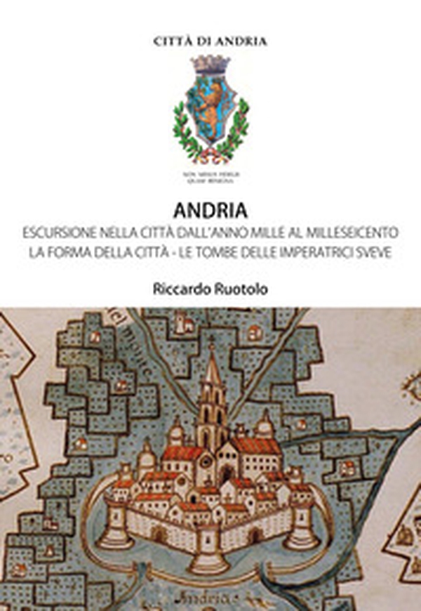 Andria. Escursione nella città dall'anno Mille al Milleseicento. La forma della città. Le tombe delle imperatrici sveve - Librerie.coop Andria. Escursione nella città dall'anno Mille al Milleseicento. La forma della città. Le tombe delle imperatrici sveve - Librerie.coop