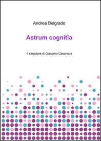 Astrum cognitia. Il singolare di Giacomo Casanova - Librerie.coop