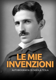 Le mie invenzioni. Autobiografia di Nikola Tesla - Librerie.coop