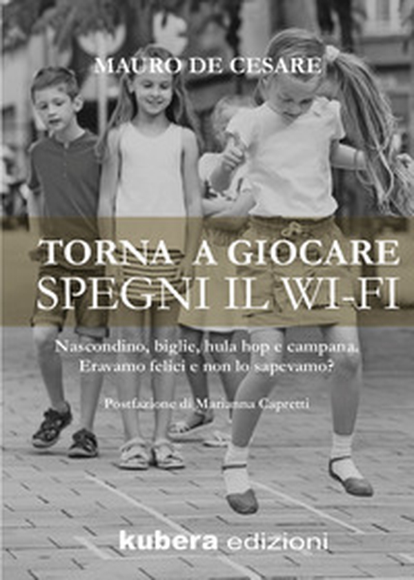 Torna a giocare spegni il WI-FI. Nascondino, biglie, hula hop e campana. Eravamo felici e non lo sapevamo? - Librerie.coop Torna a giocare spegni il WI-FI. Nascondino, biglie, hula hop e campana. Eravamo felici e non lo sapevamo? - Librerie.coop