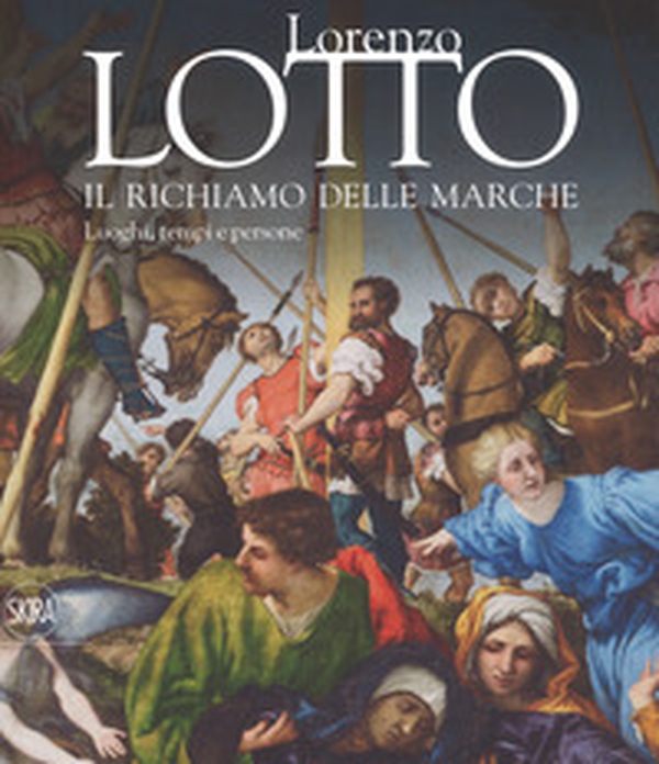 Lorenzo Lotto. Il richiamo delle Marche. Luoghi, tempi e persone - Librerie.coop Lorenzo Lotto. Il richiamo delle Marche. Luoghi, tempi e persone - Librerie.coop