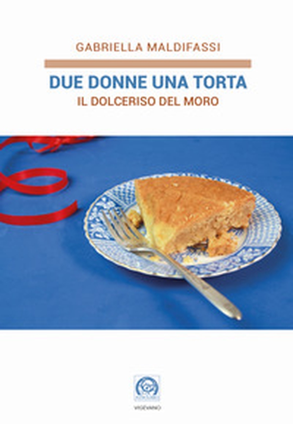 Due donne una torta. Il Dolceriso del Moro - Librerie.coop Due donne una torta. Il Dolceriso del Moro - Librerie.coop