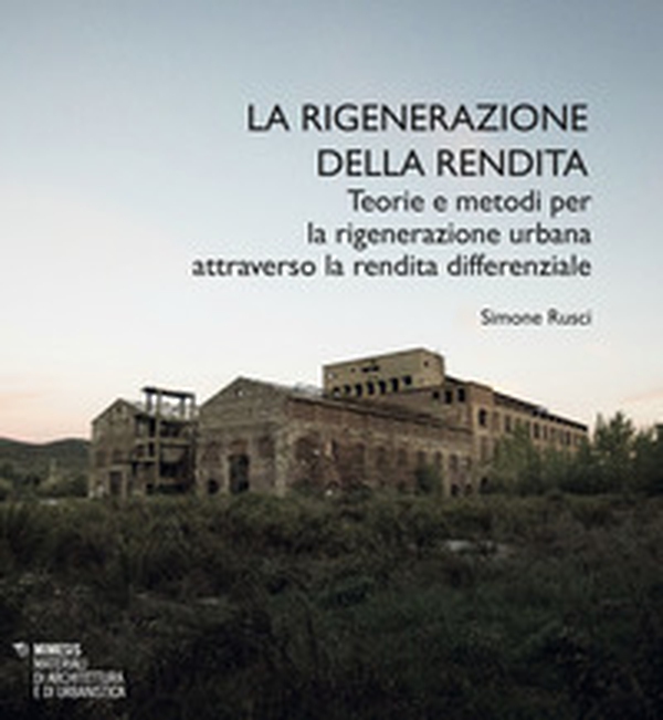 La rigenerazione della rendita. Teorie e metodi per la rigenerazione urbana attraverso la rendita differenziale - Librerie.coop La rigenerazione della rendita. Teorie e metodi per la rigenerazione urbana attraverso la rendita differenziale - Librerie.coop