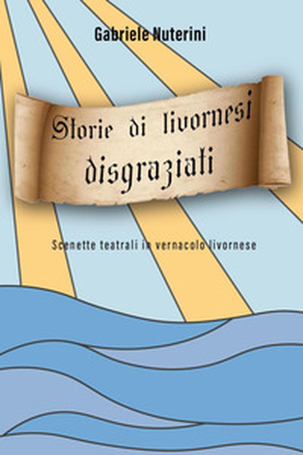 Storie di livornesi disgraziati. Scenette teatrali in vernacolo livornese - Librerie.coop Storie di livornesi disgraziati. Scenette teatrali in vernacolo livornese - Librerie.coop