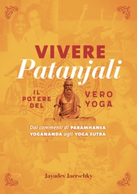 Vivere Patanjali. Il potere del vero yoga. Dai commenti di Paramhansa Yogananda agli Yoga Sutra - Librerie.coop