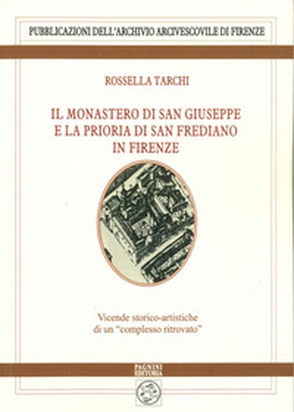 Il monastero di San Giuseppe e la prioria di San Frediano in Firenze. Vicende storico-artistiche di un «complesso ritrovato» - Librerie.coop Il monastero di San Giuseppe e la prioria di San Frediano in Firenze. Vicende storico-artistiche di un «complesso ritrovato» - Librerie.coop