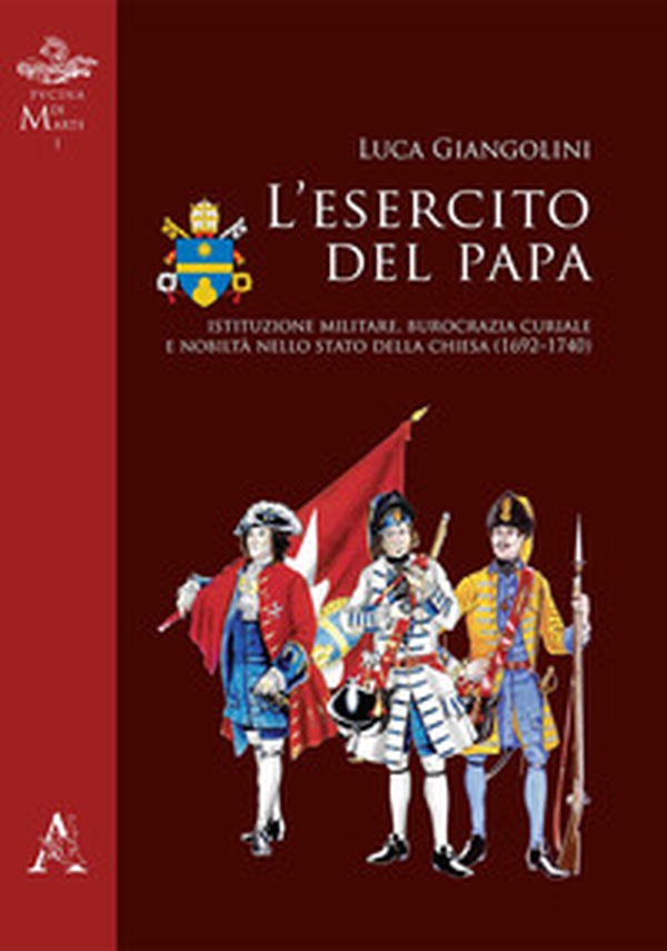 L'esercito del papa. Istituzione militare, burocrazia curiale e nobiltà nello Stato della Chiesa (1692-1740) - Librerie.coop L'esercito del papa. Istituzione militare, burocrazia curiale e nobiltà nello Stato della Chiesa (1692-1740) - Librerie.coop