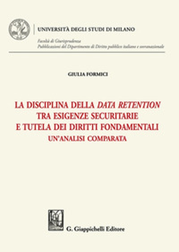 La disciplina della data retention tra esigenze securitarie e tutela dei diritti fondamentali. Un'analisi comparata - Librerie.coop La disciplina della data retention tra esigenze securitarie e tutela dei diritti fondamentali. Un'analisi comparata - Librerie.coop