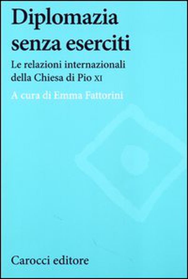 Diplomazia senza eserciti. Le relazioni internazionali della chiesa di Pio XI - Librerie.coop Diplomazia senza eserciti. Le relazioni internazionali della chiesa di Pio XI - Librerie.coop