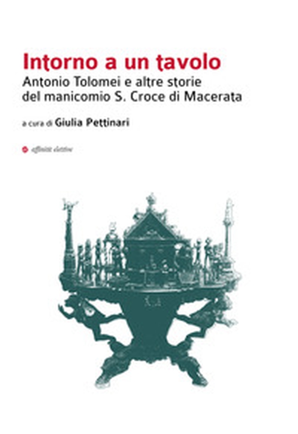 Intorno a un tavolo. Antonio Tolomei e altre storie del manicomio S. Croce di Macerata - Librerie.coop Intorno a un tavolo. Antonio Tolomei e altre storie del manicomio S. Croce di Macerata - Librerie.coop