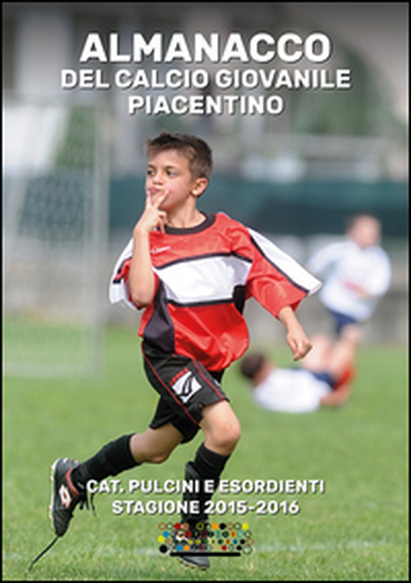 Almanacco del calcio giovanile piacentino. Cat. pulcini e esordienti stagione 2015-2016 - Librerie.coop Almanacco del calcio giovanile piacentino. Cat. pulcini e esordienti stagione 2015-2016 - Librerie.coop