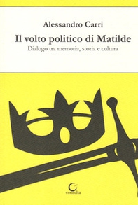 Il volto politico di Matilde. Dialogo tra memoria, storia e cultura - Librerie.coop