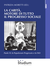 La carità, motore di tutto il progresso sociale. Paolo VI, la Populorum progressio e la FAO - Librerie.coop