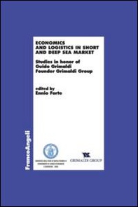 Economics and logistics in short and deep sea market. Studies in honor of Guido Grimaldi founder Grimaldi group - Librerie.coop