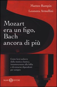 Mozart era un figo, Bach ancora di più. Come farsi sedurre dalla musica classica, innamorarsene alla follia e diventarne dipendenti per sempre - Librerie.coop