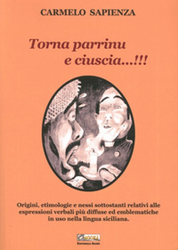 Torna parrinu e ciuscia...!!! Origini, etimologie e nessi sottostanti relativi alle espressioni verbali più diffuse ed emblematiche in uso nella lingua siciliana - Librerie.coop Torna parrinu e ciuscia...!!! Origini, etimologie e nessi sottostanti relativi alle espressioni verbali più diffuse ed emblematiche in uso nella lingua siciliana - Librerie.coop