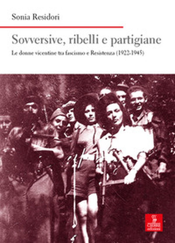 Sovversive, ribelli e partigiane. Le donne vicentine tra fascismo e Resistenza (1922-1945) - Librerie.coop Sovversive, ribelli e partigiane. Le donne vicentine tra fascismo e Resistenza (1922-1945) - Librerie.coop