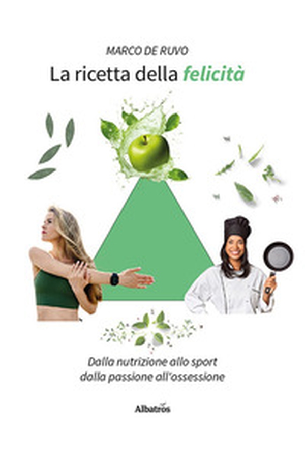 La ricetta della felicità. Dalla nutrizione allo sport. Dalla passione all'ossessione - Librerie.coop La ricetta della felicità. Dalla nutrizione allo sport. Dalla passione all'ossessione - Librerie.coop