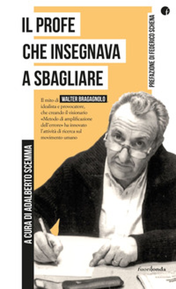 Il profe che insegnava a sbagliare. Il mito di Walter Bragagnolo, idealista e provocatore, che creando il visionario «Metodo di amplificazione dell'errore» ha innovato l'attività di ricerca sul movimento umano - Librerie.coop Il profe che insegnava a sbagliare. Il mito di Walter Bragagnolo, idealista e provocatore, che creando il visionario «Metodo di amplificazione dell'errore» ha innovato l'attività di ricerca sul movimento umano - Librerie.coop
